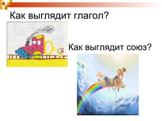 Как выглядит глагол?
Как выглядит союз?

 