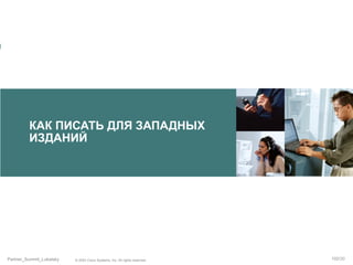 КАК ПИСАТЬ ДЛЯ ЗАПАДНЫХ
ИЗДАНИЙ

Partner_Summit_Lukatsky

© 2005 Cisco Systems, Inc. All rights reserved.

102/30

 