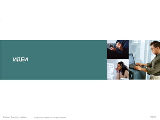 ИДЕИ

Partner_Summit_Lukatsky

© 2005 Cisco Systems, Inc. All rights reserved.

106/30

 