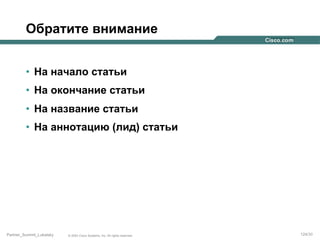 Обратите внимание
•  На начало статьи
•  На окончание статьи
•  На название статьи
•  На аннотацию (лид) статьи

Partner_Summit_Lukatsky

© 2005 Cisco Systems, Inc. All rights reserved.

124/30

 