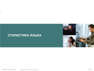 СТИЛИСТИКА ЯЗЫКА

Partner_Summit_Lukatsky

© 2005 Cisco Systems, Inc. All rights reserved.

136/30

 