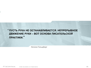 “ ПУСТЬ РУКА НЕ ОСТАНАВЛИВАЕТСЯ. НЕПРЕРЫВНОЕ
ДВИЖЕНИЕ РУКИ – ВОТ ОСНОВА ПИСАТЕЛЬСКОЙ
ПРАКТИКИ.”

Натали Гольдберг

Partner_Summit_Lukatsky
IPT Call Center Security

© 2005, Cisco Systems, Inc. All rights reserved.
© 2005 Cisco Systems, Inc. All rights reserved.

182/30
182

 