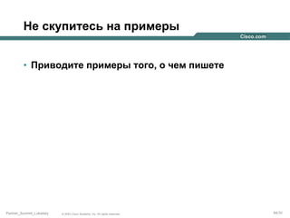 Не скупитесь на примеры
•  Приводите примеры того, о чем пишете

Partner_Summit_Lukatsky

© 2005 Cisco Systems, Inc. All rights reserved.

94/30

 