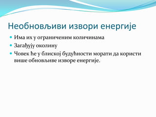 Необновљиви извори енергије
 Има их у ограниченим количинама
 Загађују околину
 Човек ће у блиској будућности морати да користи

више обновљиве изворе енергије.

 