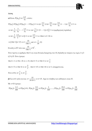 ΠΙΘΑΝΟΤΗΤΕΣ
ΕΠΙΜΕΛΕΙΑ:ΔΡΟΥΓΑΣ ΑΘΑΝΑΣΙΟΣ http://mathhmagic.blogspot.gr/
38
Λύση
α) Είναι ( )κ
κ-1
Ρ α =x+
7ν
, οπότε:
( ) ( ) ( ) ( )1 2 3 νΡ α +Ρ α +Ρ α + +Ρ α =1⋅⋅⋅ ⇒
1-1 2-1 3-1 ν-1
(x+ )+(x+ )+(x+ )+ +(x+ )=1
7ν 7ν 7ν 7ν
⋅⋅⋅ ⇒
1 2 ν-1
νx+ + + + =1
7ν 7ν 7ν
⇒ ⋅⋅⋅ ⇒ ( )
1
νx+ 1+2+ + ν-1 =1
7ν
⋅⋅⋅ ⇒   (αριθμητική πρόοδος)
( )
1 ν-1 ν-1
νx+ 1+ν-1 =1 νx+ =1 14νx+ν-1=14
7ν 2 14
⇒ ⋅ ⇒ ⇒ ⇒
( )
15 1
14x+1 ν=15 ν= µε x -
14x+1 14
⇒ ⇒ ≠ (1)
Επειδή ν∈Ν* τότε και *15
Ν
14x+1
∈ .
Έτσι πρέπει ο αριθμός 14x+1 να είναι θετικός διαιρέτης του 15, δηλαδή να παίρνει τις τιμές 1 ή 3
ή 5 ή 15. Έτσι έχουμε:
14x+1 1 14 0 0x x= ⇒ = ⇒ = ,14x+1
1
=3 14x=2 x=
7
⇒ ⇒
14x+1
2
=5 14x=4 x=
7
⇒ ⇒ , 14x+1=15 14x=14 x=1⇒ ⇒ απορρίπτεται.
Έτσι x=0 ή
1
x=
7
ή
2
x=
7
.
β) Για x=0 ή (1) γίνεται:
15
ν= ν=15
14 0+1
⇒
⋅
. Άρα το πλήθος των αθλητών είναι 15.
Με ν=15 έχουμε:
( ) ( )1 1
1-1
Ρ α = Ρ α =0
105
⇒ , ( ) ( )2 2
2-1 1
Ρ α = Ρ α =
105 105
⇒ ,......., ( ) ( )15 15
15-1 14
Ρ α = Ρ α =
105 105
⇒
 