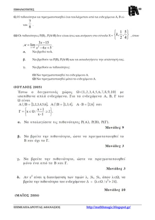 ΠΙΘΑΝΟΤΗΤΕΣ
ΕΠΙΜΕΛΕΙΑ:ΔΡΟΥΓΑΣ ΑΘΑΝΑΣΙΟΣ http://mathhmagic.blogspot.gr/
60
(i) Η πιθανότητα να πραγματοποιηθεί ένα τουλάχιστον από τα ενδεχόμενα Α, Β εί-
ναι
8
7
.
(ii) Οι πιθανότητες P(B) , P(A∩B) δεν είναι ίσες και ανήκουν στο σύνολο Χ =






4
5
,
2
1
,k , όπου
: 25
3 15
lim
6 5x
x
x x
κ
→
−
=
− +
.
α. Να βρεθεί το k.
β. Να βρεθούν τα P(B), P(A∩B) και να αιτιολογήσετε την απάντησή σας.
γ. Να βρεθούν οι πιθανότητες:
(1) Να πραγματοποιηθεί το ενδεχόμενο Α.
(2) Να πραγματοποιηθεί μόνο το ενδεχόμενο Α.
(ΙΟΥΛΙΟΣ 2005)
(ΜΑΪΟΣ 2004)
 