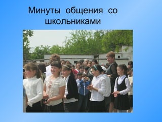 Минуты общения со
школьниками