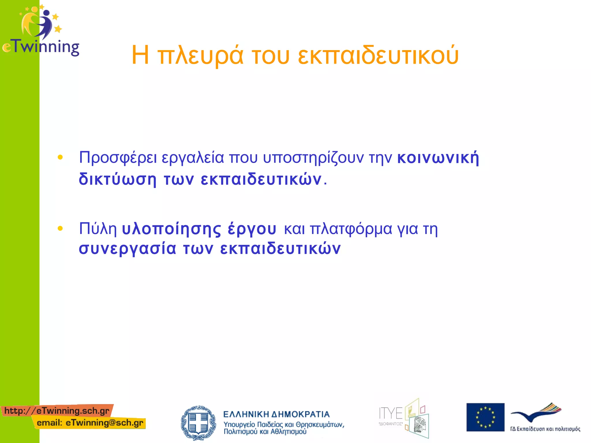 H πλευρά του εκπαιδευτικού

• Προσφέρει εργαλεία που υποστηρίζουν την κοινωνική
δικτύωση των εκπαιδευτικών .

• Πύλη υλοποίησης έργου και πλατφόρμα για τη
συνεργασία των εκπαιδευτικών

 