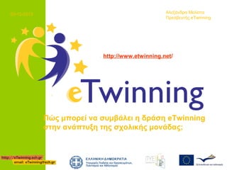 20-12-2013

Αλεξάνδρα Μελίστα
Πρεσβευτής eTwinning

http://www.etwinning.net/

Πώς μπορεί να συμβάλει η δράση eTwinning
στην ανάπτυξη της σχολικής μονάδας;

 