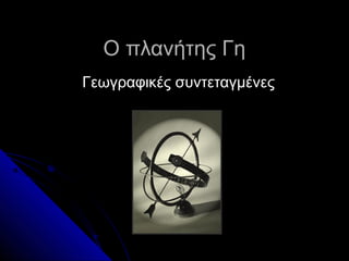 Ο πλανήτης Γη
Γεωγραφικές συντεταγμένες

 