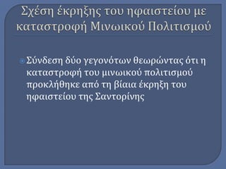  Σύνδεςη δύο

γεγονότων θεωρώντασ ότι η
καταςτροφή του μινωικού πολιτιςμού
προκλήθηκε από τη βίαια έκρηξη του
ηφαιςτείου τησ Σαντορίνησ

 
