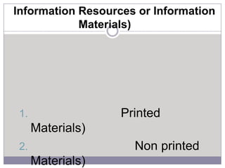 Information Resources or Information
Materials)

Printed

1.

Materials)
Non printed

2.

Materials)

 