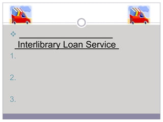

Interlibrary Loan Service
1.
2.

3.

 