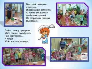 Быстрый танец мы
станцуем,
И расскажем вам стихи
О полезных, важных
свойствах овощей,
На огородных грядках
Выросших.

Дайте повару продукты:
Мясо птицы, сухофрукты,
Рис, картофель...
И тогда
Ждёт вас вкусная еда.

 