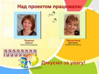 Над проектом працювали:

Теоретик

Презентатор

Садекова
Олена Олександрівна.

Драннікова
Людмила Вікторівна.

L/O/G/O

Дякуємо за увагу!

 