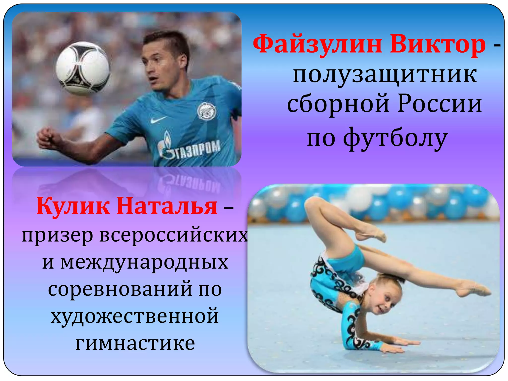 Файзулин Виктор полузащитник
сборной России
по футболу
Кулик Наталья –
призер всероссийских
и международных
соревнований по
художественной
гимнастике

 