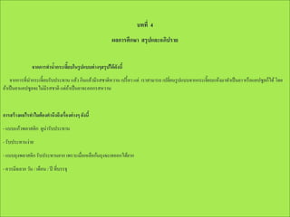 บทที่ 4
ผลการศึกษา สรุปและอภิปราย
จากการทานากระเจียบในรู ปแบบต่ างๆสรุปได้ ดงนี้
้
๊
ั
จากการที่นากระเจี๊ยบรับประทาน แล้ว กินแล้วมีรสชาติหวาน เปรี้ ยว แต่ เราสามารถ เปลี่ยนรู ปแบบจากกระเจี๊ยบแห้งมาทาเป็ นยา หรื อแคปซูลก็ได้ โดย
ถ้าเป็ นยาแคปซูลจะไม่มีรสชาติ แต่ถาเป็ นยาจะออกรสหวาน
้

การสร้ างผลไรทาไมต้ องคานึงถึงเรื่องต่ างๆ ดังนี้
- แบบแก้วพลาสติก ดูน่ารับประทาน
- รับประทานง่าย
- แบบถุงพลาสติก รับประทานยาก เพราะเมื่อเหลือก้นถุงจะเทออกได้ยาก
- ควรมีฉลาก วัน / เดือน / ปี ที่บรรจุ

 