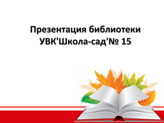 Презентация библиотеки
УВК'Школа-сад'№ 15

 