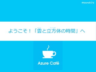 #Azureカフェ

Azure	
 

EC-­‐CUBE	
 

ようこそ！「雲と⽴立立⽅方体の時間」へ	
  

 