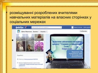 • розміщуванні розроблених вчителями
навчальних матеріалів на власних сторінках у
соціальних мережах

 