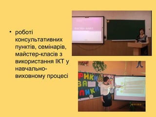 • роботі
консультативних
пунктів, семінарів,
майстер-класів з
використання ІКТ у
навчальновиховному процесі

 