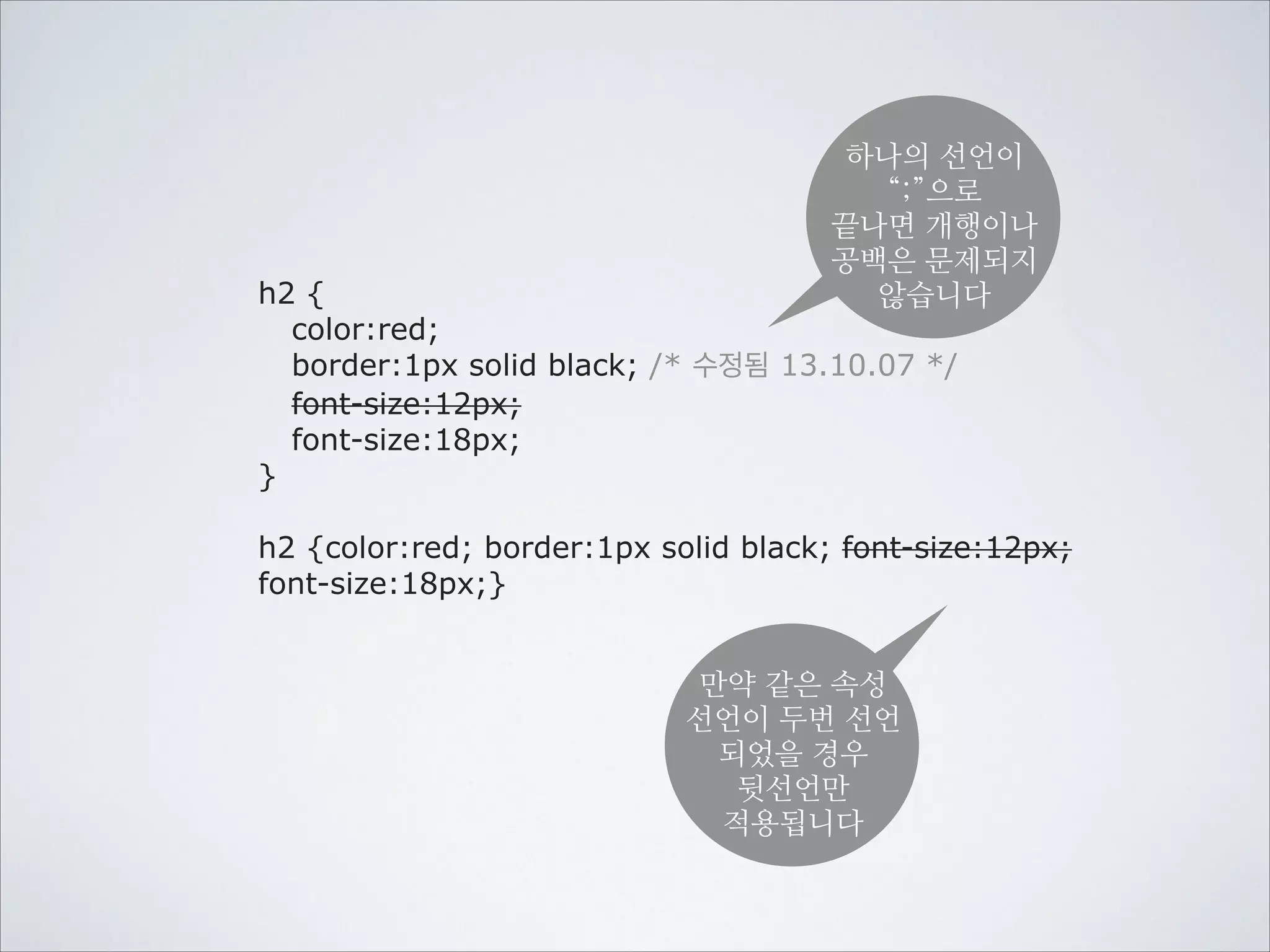 CSS의 기본 구조는
대상을 선택하고 표현을 선언하는 것입니다.
선택하기

선언하기

h1 {color:red;}
선택자

제목을

속성

값

빨강색으로!

color, font-size, font-family, font-weight, font-style, background, padding, margin, width, height, @media, @import, overflow
display, visibillity, letter-spacing, text-align, text-decoration, line-height, list-style, float, clear, position, top, left, right
bottom, z-index, border, white-space, word-break, cursor, animation, transition, transform, perspective, target, box-sizing
box-shadow, border-radius,

 