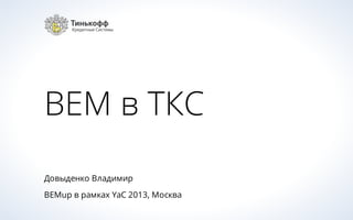 BEM в ТКС
Довыденко Владимир
BEMup в рамках YaC 2013, Москва

 