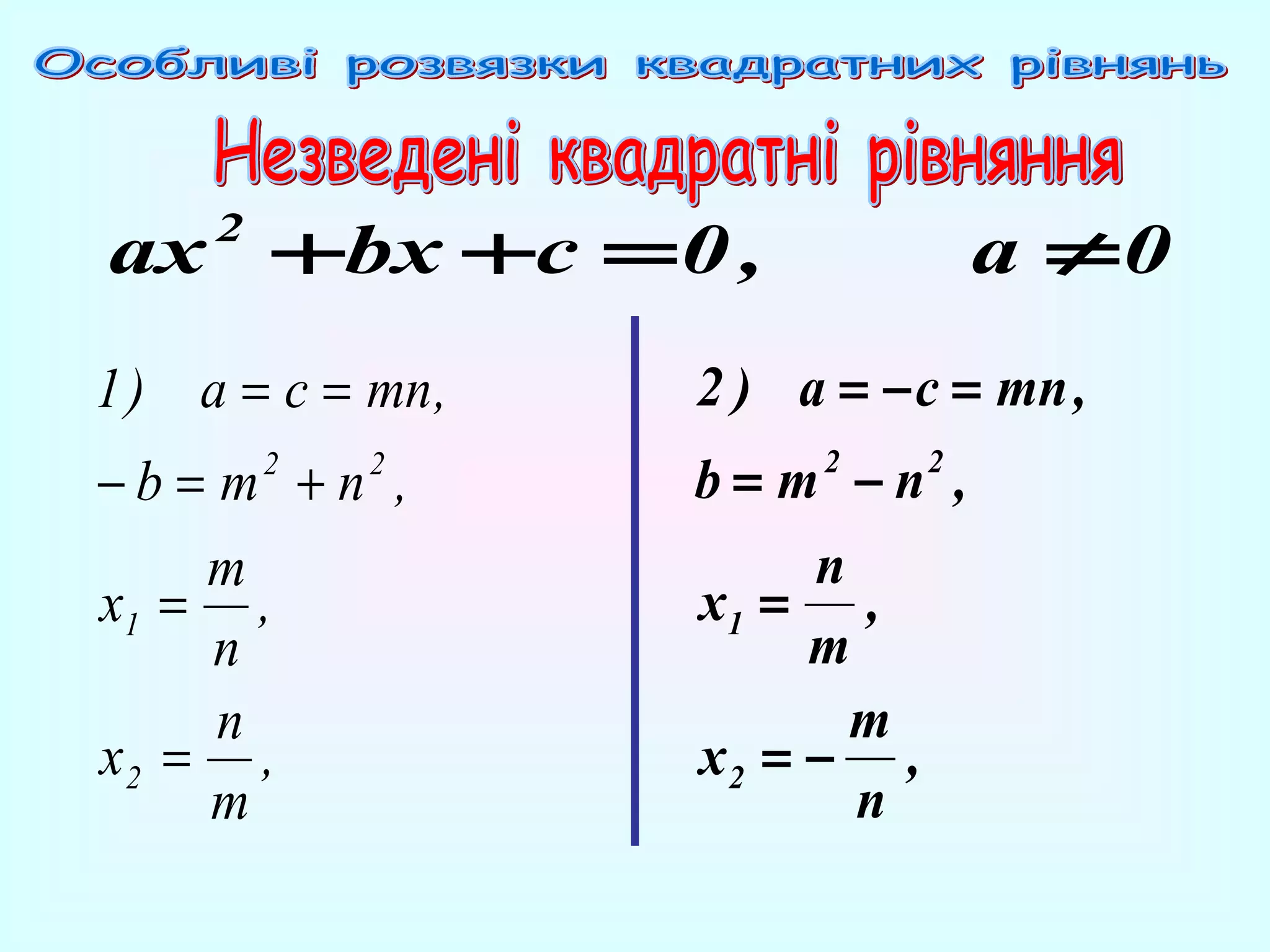 ax +bx +c = 0 ,

a ≠0

2

1 ) a = c = mn ,

2 ) a = − c = mn ,

−b = m +n ,
m
x1 = ,
n
n
x2 = ,
m

b=m −n ,
n
x1 = ,
m
m
x2 = − ,
n

2

2

2

2

 