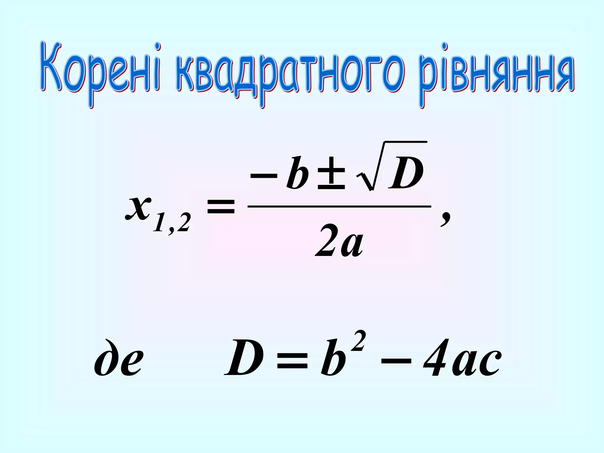 x1 ,2

де

−b± D
=
,
2a

D = b − 4 ac
2

 