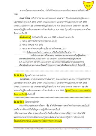 (14)
ตามระเบียบกระทรวงมหาดไทย ว่าด้วยวิธีงบประมาณขององค์กรปกครองส่วนท้องถิ่น พ.ศ.
2541
ย่อหน้าที่สอง อาศัยอานาจตามความในมาตรา 6 และมาตรา 76 แห่งพระราชบัญญัติองค์การ
บริหารส่วนจังหวัด พ.ศ. 2540 มาตรา 69 และมาตรา 77 แห่งพระราชบัญญัติเทศบาล พงศ. 2496
มาตรา 32 และมาตรา 35 แห่งพระราชบัญญัติสุขาภิบาล พ.ศ. 2495 มาตรา 6 และมาตรา 88 แห่ง
พระราชบัญญัติสภาตาบลและองค์การบริหารส่วนตาบล พ.ศ. 2537 รัฐมนตรีว่าการกระทรวงมหาดไทย
จึงออกระเบียบไว้
เพิ่มเติมความรู้ ถ้าเป็นฉบับที่ 2 และ พ.ศ. 2543 จะอ้างแค่ 3 พ.ร.บ. คือ
1. พ.ร.บ. องค์การบริหารส่วนจังหวัด พ.ศ. 2540
2. พ.ร.บ. เทศบาล พ.ศ. 2496
3. พ.ร.บ. สภาตาบลและองค์การบริหารส่วนตาบล พ.ศ. 2537
*****ข้อสังเกต และไม่อ้างว่าแต่พ.ร.บ. แก้ไขถึงฉบับที่เท่าไหร่ด้วย*******

*********************************************************************************************
ข้อ 31 ข้อ ค. รัฐมนตรีกระทรวงมหาดไทย
ย่อหน้าที่สอง อาศัยอานาจตามความในมาตรา 6 และมาตรา 76 แห่งพระราชบัญญัติองค์การ
บริหารส่วนจังหวัด พ.ศ. 2540 มาตรา 69 และมาตรา 77 แห่งพระราชบัญญัติเทศบาล พงศ. 2496
มาตรา 32 และมาตรา 35 แห่งพระราชบัญญัติสุขาภิบาล พ.ศ. 2495 มาตรา 6 และมาตรา 88 แห่ง
พระราชบัญญัติสภาตาบลและองค์การบริหารส่วนตาบล พ.ศ. 2537 รัฐมนตรีว่าการกระทรวงมหาดไทย
จึงออกระเบียบไว้ ดังต่อไปนี้
*********************************************************************************************
ข้อ 32 ข้อ ก. ผู้ว่าราชการจังหวัด
ตามระเบียบกระทรวงมหาดไทยฯ ข้อ 4 ให้ปลัดกระทรวงมหาดไทยรักษาการตามระเบียบนี้
และมีอานาจตีความวินิจฉัยปัญหาการปฏิบัติการตามระเบียบนี้
ปลัดกระทรวงมหาดไทย อาจมอบอานาจเรื่องใดเรื่องหนึ่งตามวรรคแรกให้ผู้ว่าราชการจังหวัดได้
(เวลาตอบคาถามในข้อสอบให้ตอบตามกฎหมาย ไม่ต้องมาตอบว่าการปฏิบัติจริงๆเป็นอย่างไร)
ซึ่งปัจจุบันในทางปฏิบัติ ได้มอบอานาจให้ผู้ว่าราชการจังหวัดแล้ว
รวมรวมนาเผยแพร่โดย ประพันธ์ เวารัมย์ เจ้าหน้าที่วิเคราะห์นโยบายและแผน 6 ว เทศบาลตาบลนาป่าแซง อ.ปทุมราชวงศา จ.อานาจเจริญ http://valrom2012.fix.gs

 