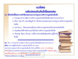 แนวข้อสอบ
องค์กรปกครองส่วนท้องถินทึเ่ คยออกสอบ
่
19. ข้อใดต่อไปนี้เป็นอานาจหน้าทีของคณะกรรมการมาตรฐานการบริหารงานบุคคลส่วนท้องถิน
่
่
ก. กาหนดแนวทางการพัฒนาการบริหารงานบุคคลส่วนท้องถิ่นเพื่อรองรับการกระจายอานาจ
ข. ศึกษา วิเคราะห์ รวบรวมข้อมูลต่างๆ เกี่ยวกับงานของคณะกรรมการมาตรฐานการบริหารงานบุคคลส่วน
ท้องถิ่น
ค. ประสานงาน ติดตามและประเมินผลการบริหารงานบุคคลขององค์กรปกครองส่วนท้องถิ่น
ง. ช่วยเหลือและให้คาปรึกษาแนะนาเกี่ยวกับการบริหารงานบุคคลส่วนท้องถิ่น
จ. จัดประชุม สัมมนา ฝึกอบรม รวมทั้งการประชาสัมพันธ์เผยแพร่ความรูเ้ กี่ยวกับการบริหารงานบุคคลส่วน
ท้องถิ่น
**********************************
ตอบ “ข้อ ก. กาหนดแนวทางการพัฒนาการบริหารงานบุคคลส่วนท้องถิ่นเพื่อรองรับการกระจายอานาจ ”
อธิบาย พระราชบัญญัติระเบียบบริหารงานบุคคลส่วนท้องถิ่น พ.ศ .2542
คณะกรรมการมาตรฐานการบริหารงานบุคคลส่วนท้องถิ่น มีอานาจหน้าที่ตาม มาตรา 33 (อย่าสับสน)
**ข้ออื่นเป็นอานาจของสานักงานคณะกรรมการมาตรฐานการบริหารงานบุคคลส่วนท้องถิ่น ตามมาตรา 36*
ข้อสอบข้อนี้ออกได้ยากมาก (ถ้าอ่านไม่สังเกตดีๆ 1 คะแนนก็มีความหมาย)
http://pun2013.bth.cc
**นี่แหละแนวข้อสอบของ ม.รามคาแหง

 