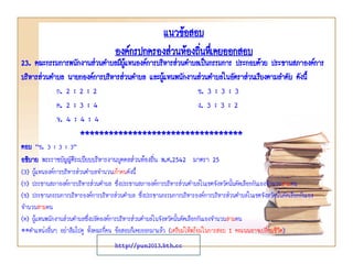 แนวข้อสอบ
องค์กรปกครองส่วนท้องถินทึเ่ คยออกสอบ
่

23. คณะกรรมการพนักงานส่วนตาบลมีผู้แทนองค์การบริหารส่วนตาบลเป็นกรรมการ ประกอบด้วย ประธานสภาองค์การ
บริหารส่วนตาบล นายกองค์การบริหารส่วนตาบล และผูแทนพนักงานส่วนตาบลในอัตราส่วนเรียงตามลาดับ ดังนี้
้
ก. 2 : 2 : 2
ข. 3 : 3 : 3
ค. 2 : 3 : 4
ง. 3 : 3 : 2
จ. 4 : 4 : 4
**********************************
ตอบ “ข. 3 : 3 : 3”
อธิบาย พระราชบัญญัติระเบียบบริหารงานบุคคลส่วนท้องถิ่น พ.ศ.2542 มาตรา 25
(3) ผู้แทนองค์การบริหารส่วนตาบลจานวนเก้าคนดังนี้
(ก) ประธานสภาองค์การบริหารส่วนตาบล ซึ่งประธานสภาองค์การบริหารส่วนตาบลในเขตจังหวัดนั้นคัดเลือกกันเองจานวนสามคน
(ข) ประธานกรรมการบริหารองค์การบริหารส่วนตาบล ซึ่งประธานกรรมการบริหารองค์การบริหารส่วนตาบลในเขตจังหวัดนั้นคัดเลือกกันเอง
จานวนสามคน
(ค) ผู้แทนพนักงานส่วนตาบลซึ่งปลัดองค์การบริหารส่วนตาบลในจังหวัดนั้นคัดเลือกกันเองจานวนสามคน
**ตาแหน่งอื่นๆ อย่าลืมไปดู ทั้งคณะกี่คน ข้อสอบก็เคยออกมาแล้ว (เตรียมให้พร้อมในการสอบ 1 คะแนนอาจเปลี่ยนชีวิต)
http://pun2013.bth.cc

 