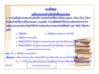 แนวข้อสอบ
องค์กรปกครองส่วนท้องถินทึเ่ คยออกสอบ
่

4. หากท่านเป็นพนักงานเทศบาลตาบลไกลโพ้น ตาแหน่งเจ้าหน้าทีวเิ คราะห์นโยบายและแผน จะโอน (ย้าย) ไปดารง
่
ตาแหน่งเจ้าหน้าทีวเิ คราะห์นโยบายและแผน อบต.รุงเรือง ท่านจะมีสิทธิเบิกค่าใช้จายในการเดินทางไปราชการตาม
่
่
่
ระเบียบกระทรวงมหาดไทยว่าด้วยค่าใช้จ่ายในการเดินทางไปราชการของเจ้าหน้าที่ท้องถิน 2555 หรือไม่ ข้อใดกล่าว
่
ถูกต้อง
ก. ไม่มีสิทธิเบิก
ข. มีสิทธิเบิกจากเทศบาลตาบลไกลโพ้น
ค. มีสิทธิเบิกจากอบต.รุ่งเรือง
ง. มีสิทธิเบิกได้หรือไม่ ขึ้นอยู่กับการตกลงระหว่างเทศบาลตาบลไกลโพ้นกับอบต.รุ่งเรือง
จ. มีสิทธิเบิกได้หรือไม่ ขึ้นอยู่กับนายกเทศมนตรีตาบลไกลโพ้นหรือนายกอบต.รุ่งเรือง
******************
ตอบ “ข้อ ค. มีสิทธิเบิกจากอบต.รุ่งเรือง”
อธิบายตาม ระเบียบกระทรวงมหาดไทยว่าด้วยค่าใช้จ่ายในการเดินทางไปราชการของเจ้าหน้าที่ท้องถิ่น 2555
ข้อ 41 ค่าใช้จ่ายในการดินทางไปราชการ ในกรณีไปประจาสานักงานซึ่งต่างสังกัดให้เบิกจากสังกัดใหม่ซึ่ง
ไปประจา
http://pun2013.bth.cc

 