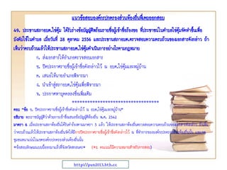 แนวข้อสอบองค์กรปกครองส่วนท้องถินทึ่เคยออกสอบ
่
49. ประธานสภาอบต.ไข่ตม ได้รับร่างข้อบัญญัติพร้อมรายชือผู้เข้าชือร้องขอ ที่ประชาชนในตาบลไข่ตุ้มจัดทาขึนเพื่อ
ุ้
่
่
้
บังคับใช้ในตาบล เมื่อวันที่ 28 ตุลาคม 2556 และประธานสภาอบต.ตรวจสอบความครบถ้วนของเอกสารดังกล่าว ถ้า
เห็นว่าครบถ้วนแล้วให้ประธานสภาอบต.ไข่ตมดาเนินการอย่างไรตามกฎหมาย
ุ้
ก. ส่งเอกสารให้อาเภอตรวจสอบเอกสาร
ข. ปิดประกาศรายชื่อผู้เข้าชื่อดังกล่าวไว้ ณ อบต.ไข่ตุ้มและหมู่บ้าน
ค. เสนอให้นายอาเภอพิจารณา
ง. นาเข้าสู่สภาอบต.ไข่ตุ้มเพื่อพิจารณา
จ. ประกาศหาบุคคลลงชื่อเพิ่มเติม
**********************************
ตอบ “ข้อ ข. ปิดประกาศรายชื่อผู้เข้าชื่อดังกล่าวไว้ ณ อบต.ไข่ตุ้มและหมู่บ้าน”
อธิบาย พระราชบัญญัตวาด้วยการเข้าชื่อเสนอข้อบัญญัตท้องถิ่น พ.ศ. 2542
ิ่
ิ
มาตรา 6 เมื่อประธานสภาท้องถิ่นได้รับคาร้องตามมาตรา 5 แล้ว ให้ประธานสภาท้องถิ่นตรวจสอบความครบถ้วนของเอกสารดังกล่าว ถ้าเห็น
ว่าครบถ้วนแล้วให้ประธานสภาท้องถิ่นจัดให้มีการปิดประกาศรายชื่อผู้เข้าชื่อดังกล่าวไว้ ณ ที่ทาการขององค์กรปกครองส่วนท้องถิ่นนั้น และเขต
ชุมชนหนาแน่นในเขตองค์กรปกครองส่วนท้องถิ่นนั้น
*ข้อสอบลักษณะแบบนี้ออกมาแล้วที่จังหวัดสกลนคร* (*1 คะแนนก็มีความหมายสาหรับการสอบ)
http://pun2013.bth.cc

 