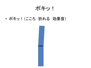 ポキッ！
• ポキッ！（こころ 折れる 効果音）

 