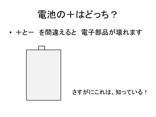 電池の＋はどっち？
• ＋と－ を間違えると 電子部品が壊れます

さすがにこれは、知っている！

 