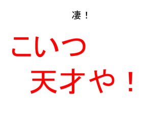 凄！

こいつ
天才や！

 
