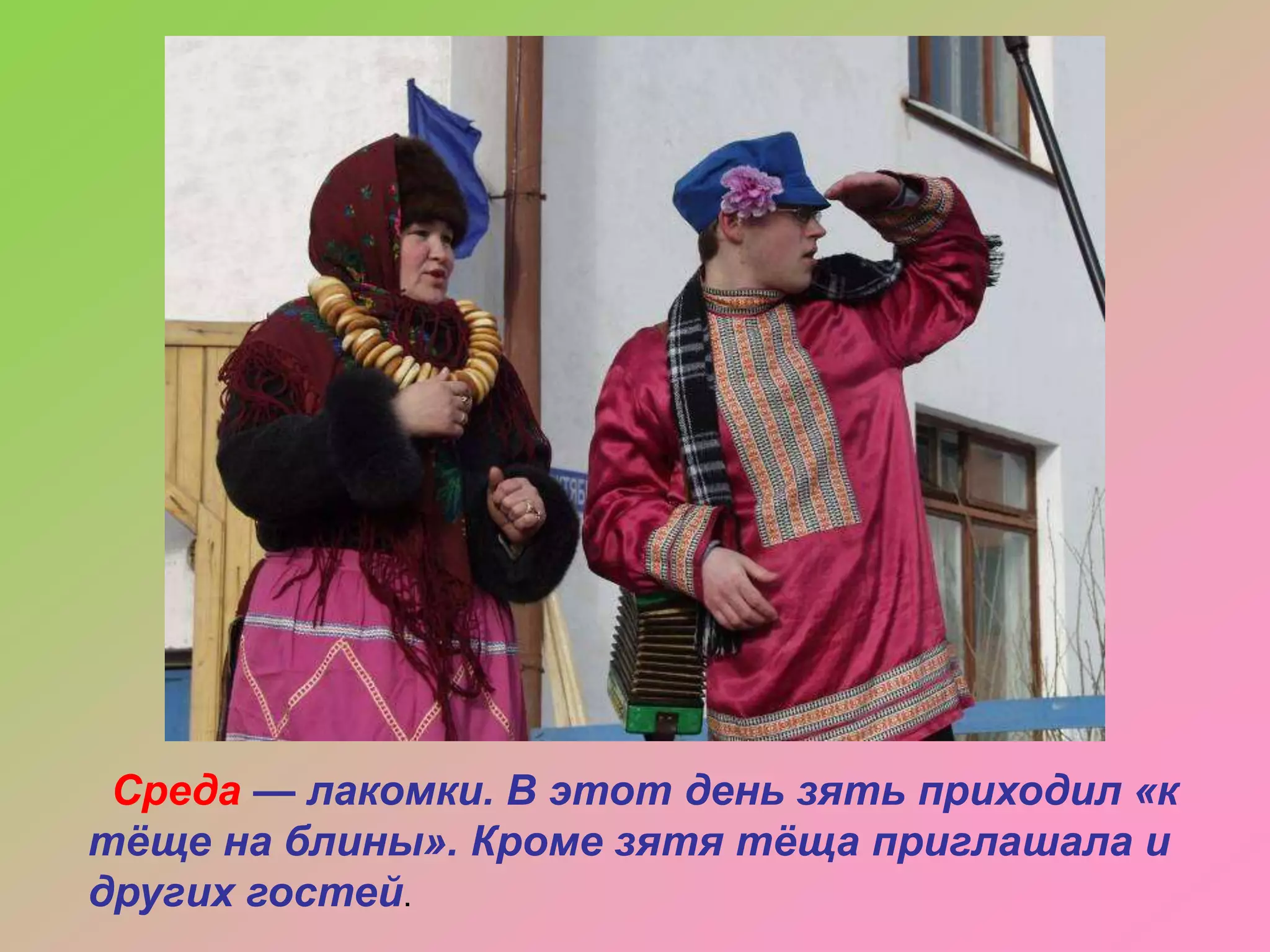 Среда — лакомки. В этот день зять приходил «к
тѐще на блины». Кроме зятя тѐща приглашала и
других гостей.

 
