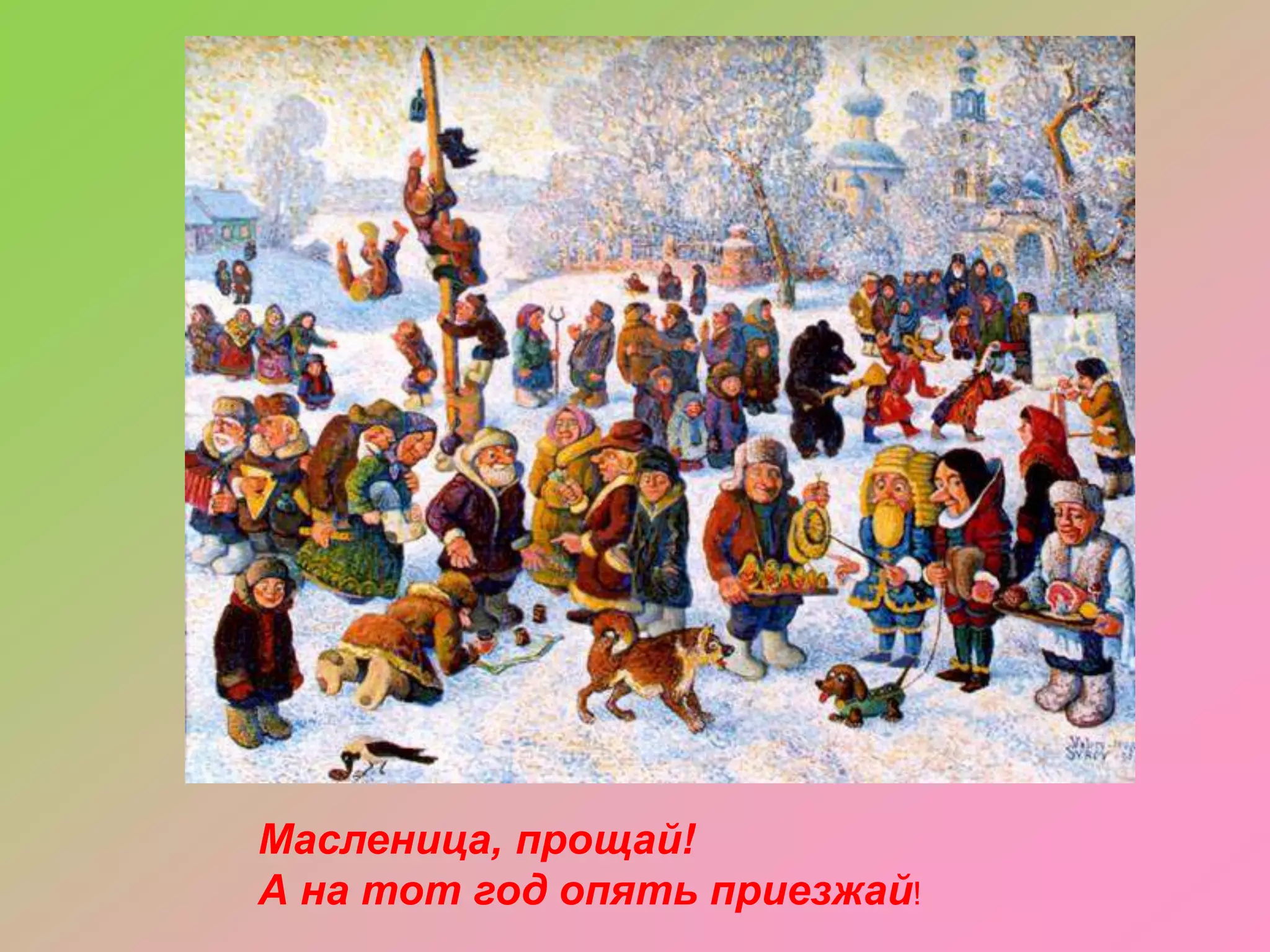 Масленица, прощай!
А на тот год опять приезжай!

 
