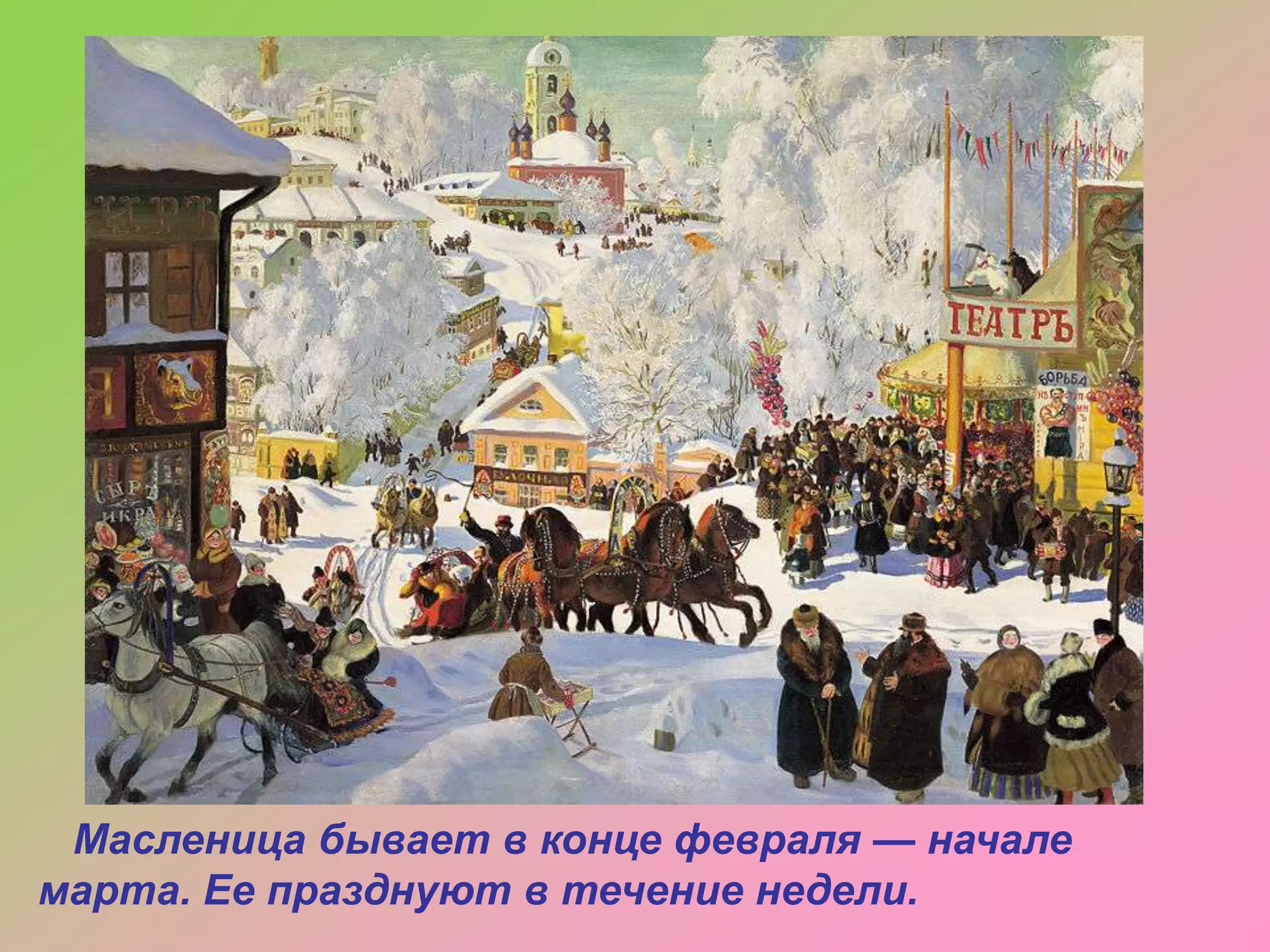 Масленица бывает в конце февраля — начале
марта. Ее празднуют в течение недели.

 