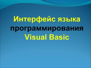 Интерфейс языка
программирования
Visual Basic

 