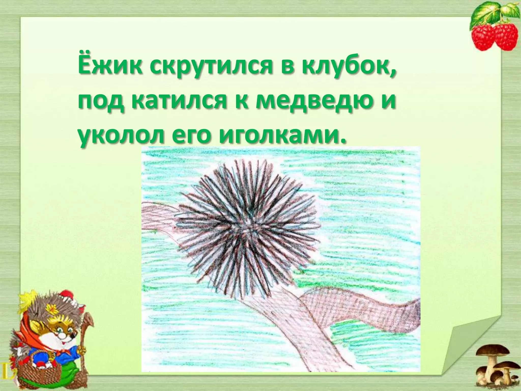 Ёжик скрутился в клубок,
под катился к медведю и
уколол его иголками.

 