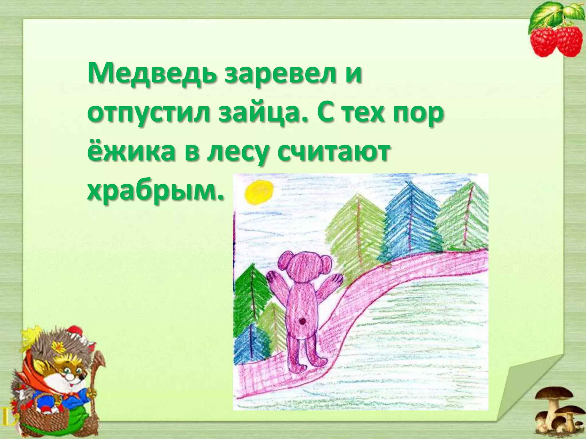 Медведь заревел и
отпустил зайца. С тех пор
ёжика в лесу считают
храбрым.

 