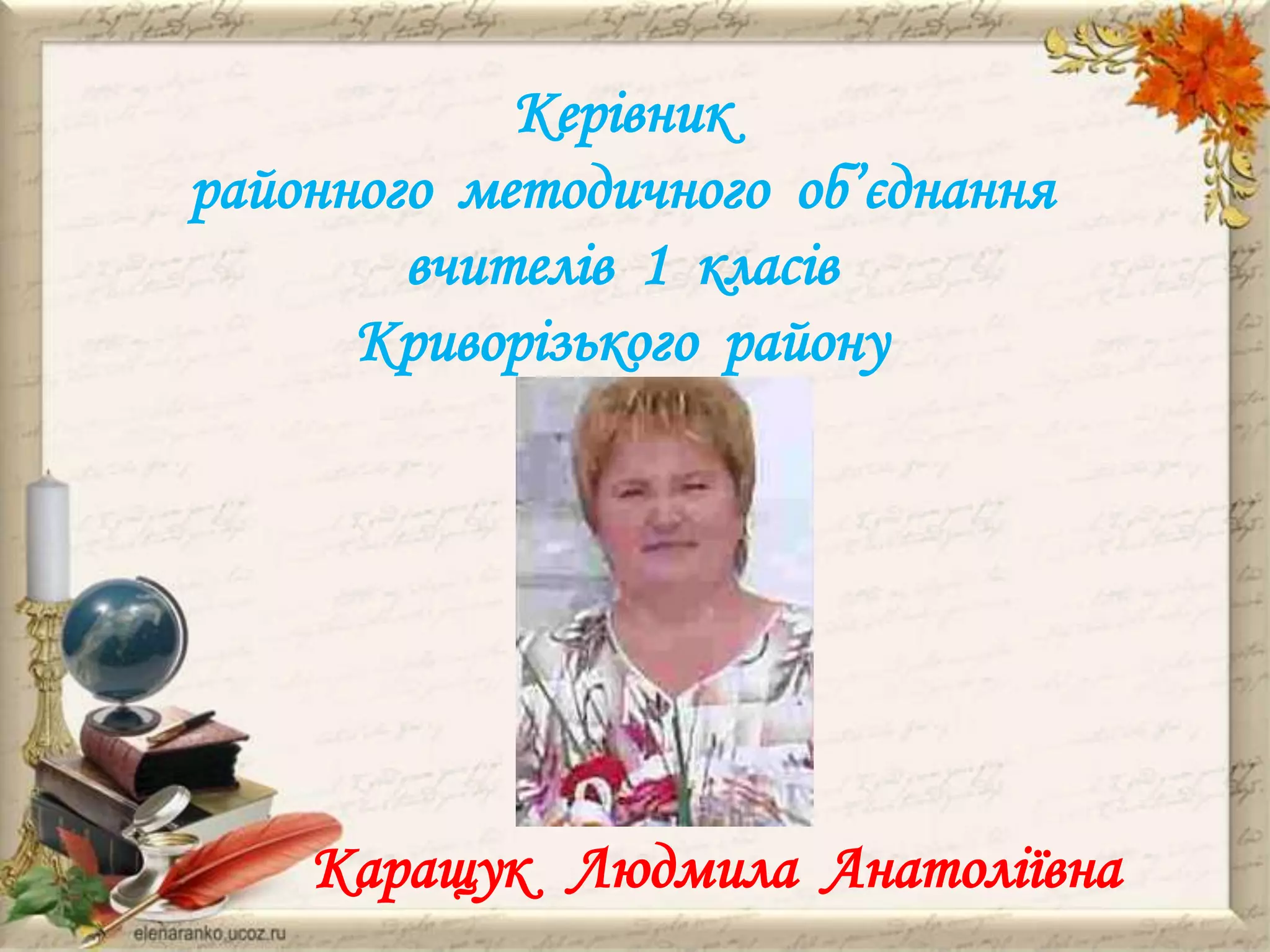 Керівник
районного методичного об’єднання
вчителів 1 класів
Криворізького району

Каращук Людмила Анатоліївна

 