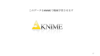 このデータをKNIMEで機械学習させます

17

 