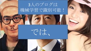 3人のブログは
機械学習で識別可能！

では、
22

 