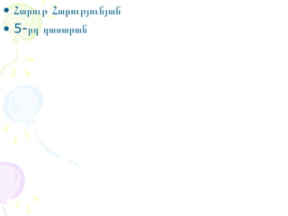 • Հարութ Հարությունյան
• 5-րդ դասարան

 
