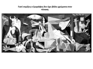 Γιατί νομίηεισ ο ηωγράφοσ δεν ζχει βάλει χρώματα ςτον
πίνακα;

 