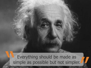 Everything should be made as
simple as possible but not simpler.

 