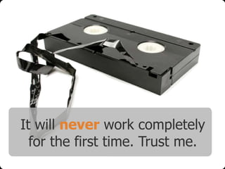 It will never work completely
for the first time. Trust me.

 
